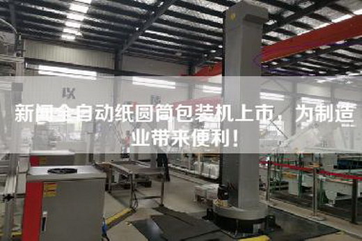 新闻全自动纸圆筒包装机上市，为制造业带来便利！