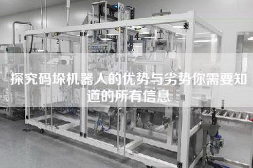 探究码垛机器人的优势与劣势你需要知道的所有信息