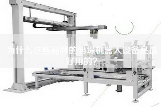 为什么这些品牌的码垛机器人设备是最好用的？
