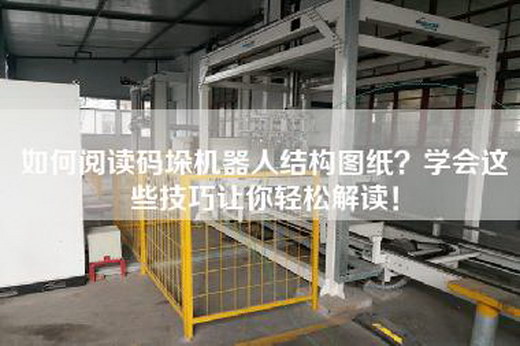 如何阅读码垛机器人结构图纸？学会这些技巧让你轻松解读！