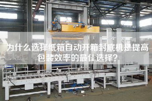 为什么选择纸箱自动开箱封底机是提高包装效率的最佳选择？