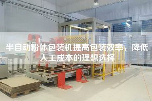 半自动粉体包装机提高包装效率，降低人工成本的理想选择