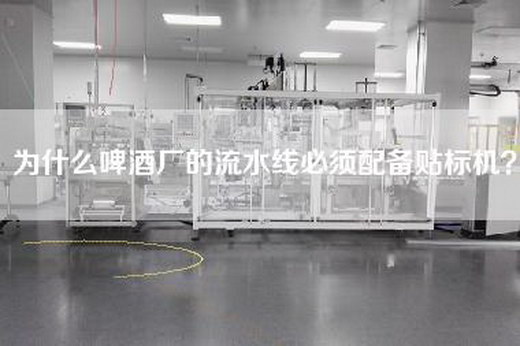 为什么啤酒厂的流水线必须配备贴标机？