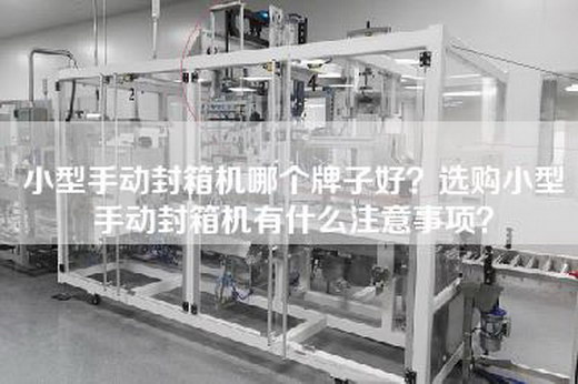 小型手动封箱机哪个牌子好？选购小型手动封箱机有什么注意事项？