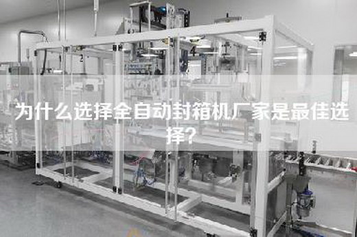 为什么选择全自动封箱机厂家是最佳选择？