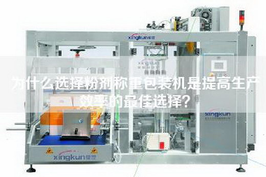 为什么选择粉剂称重包装机是提高生产效率的最佳选择？