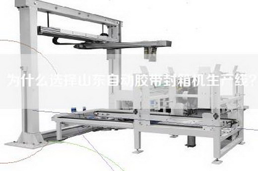 为什么选择山东自动胶带封箱机生产线？