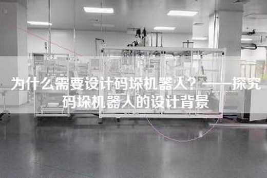 为什么需要设计码垛机器人？——探究码垛机器人的设计背景