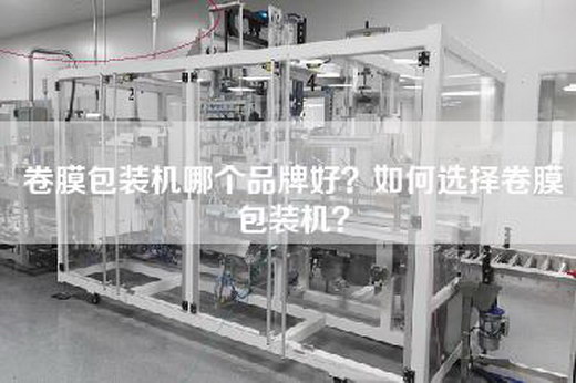 卷膜包装机哪个品牌好？如何选择卷膜包装机？