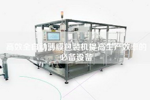 高效全自动薄膜包装机提高生产效率的必备设备