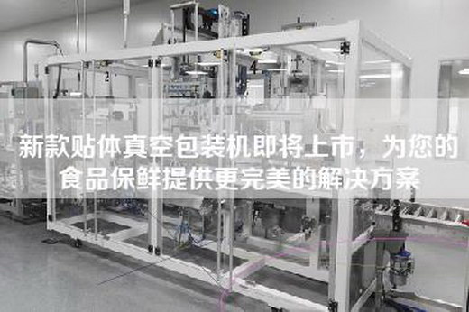 新款贴体真空包装机即将上市，为您的食品保鲜提供更完美的解决方案