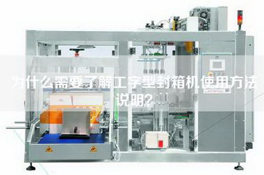 为什么需要了解工字型封箱机使用方法说明？