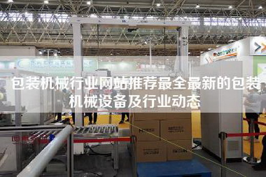 包装机械行业网站推荐最全最新的包装机械设备及行业动态