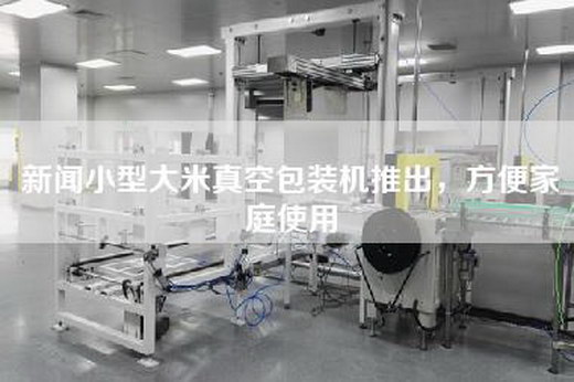 新闻小型大米真空包装机推出，方便家庭使用