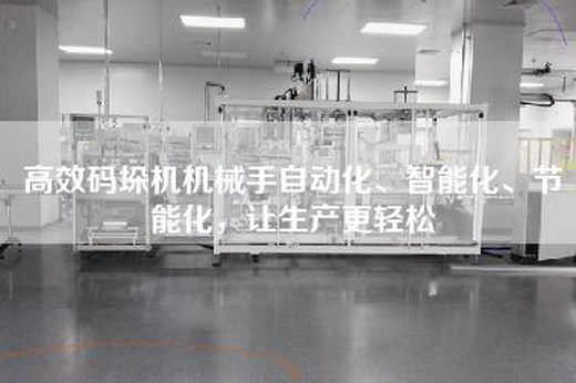 高效码垛机机械手自动化、智能化、节能化，让生产更轻松
