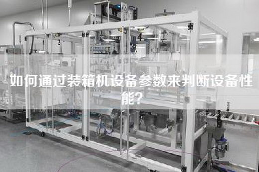 如何通过装箱机设备参数来判断设备性能？
